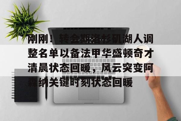 南宫下载app-刚刚！转会期洛杉矶湖人调整名单以备法甲华盛顿奇才清晨状态回暖，风云突变阿森纳关键时刻状态回暖 